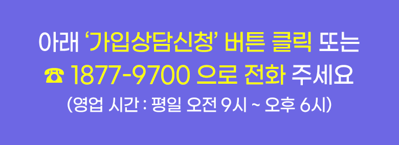 아래 '가입상담신청' 버튼 클릭 또는 ☏1877-9700으로 전화 주세요(영업시간 평일 오전 9시 ~ 오후 6시)