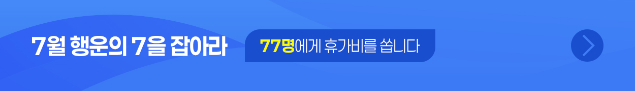 7월 행운의 7을 잡아라 / 77명에게 휴가비를 쏩니다 → 바로가기