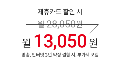 제휴카드 할인 시 월 28,050원 → 월 13,050원 (방송, 인터넷 3년 약정 결합 시, 부가세 포함)