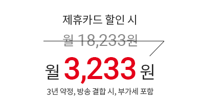 제휴카드 할인 시 월 18,233원 → 월 3,233원 (3년 약정, 방송 결합 시, 부가세 포함)