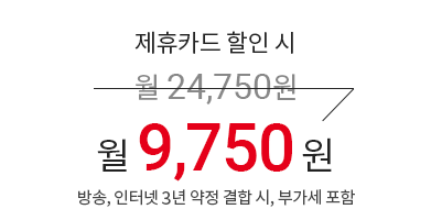 제휴카드 할인 시 월 24,750원 → 월 9,750원 (방송, 인터넷 3년 약정 결합 시, 부가세 포함)