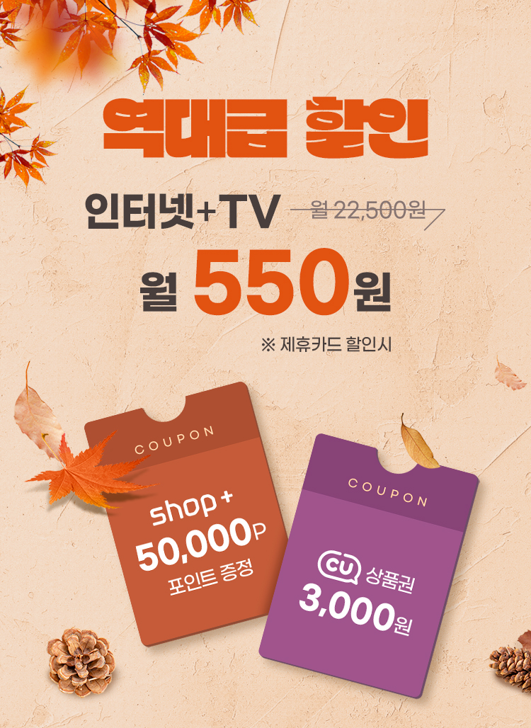 역대급 할인 인터넷 + TV 월 22,500원 → 월 550원 ※ 제휴카드 할인 시 - shop+ 50,000P 포인트 증정, CU 상품권 3,000원