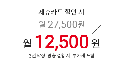 제휴카드 할인 시 월 27,500원 → 월 12,500원 (3년 약정, 방송 결합 시, 부가세 포함)