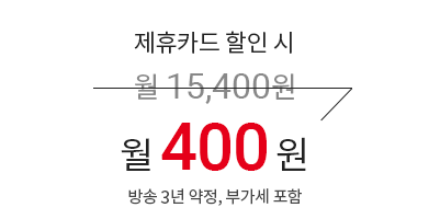 제휴카드 할인 시 월 15,400원 → 월 400원 (방송 3년 약정, 부가세 포함)