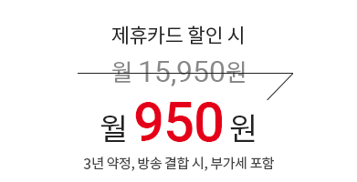 제휴카드 할인 시 월 15,950원 → 월 950원 (3년 약정, 방송 결합 시, 부가세 포함)