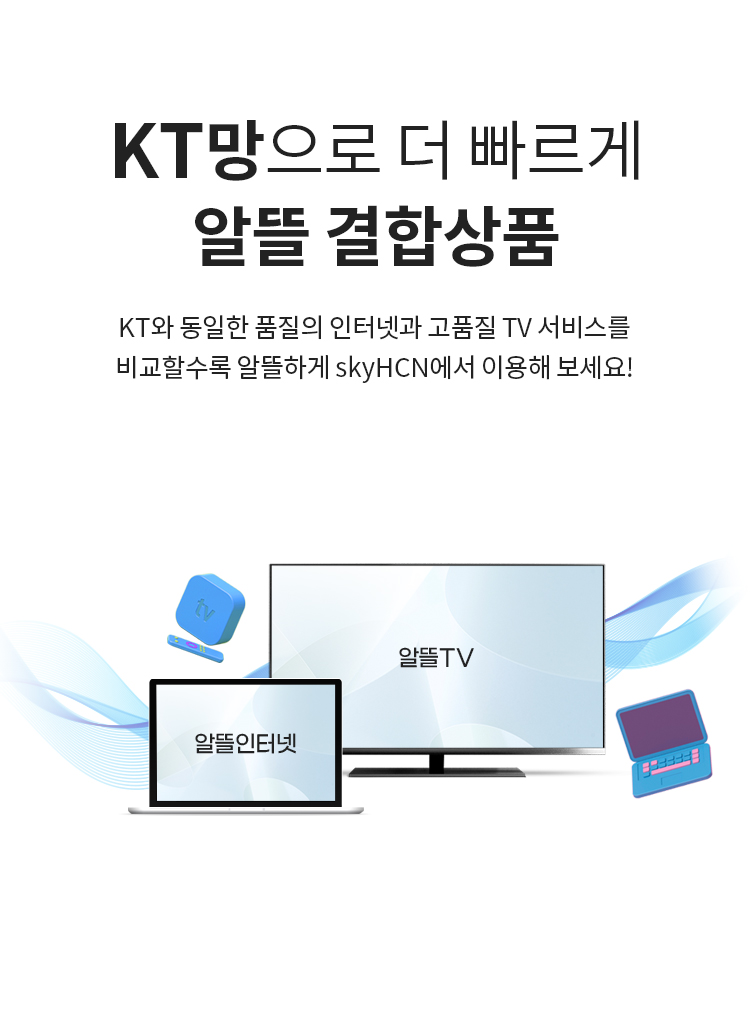 KT망으로 더 빠르게 알뜰 결합상품 - KT와 동일한 품질의 인터넷과 고품질 TV 서비스를 비교할수록 알뜰하게 skyHCN에서 이용해 보세요.