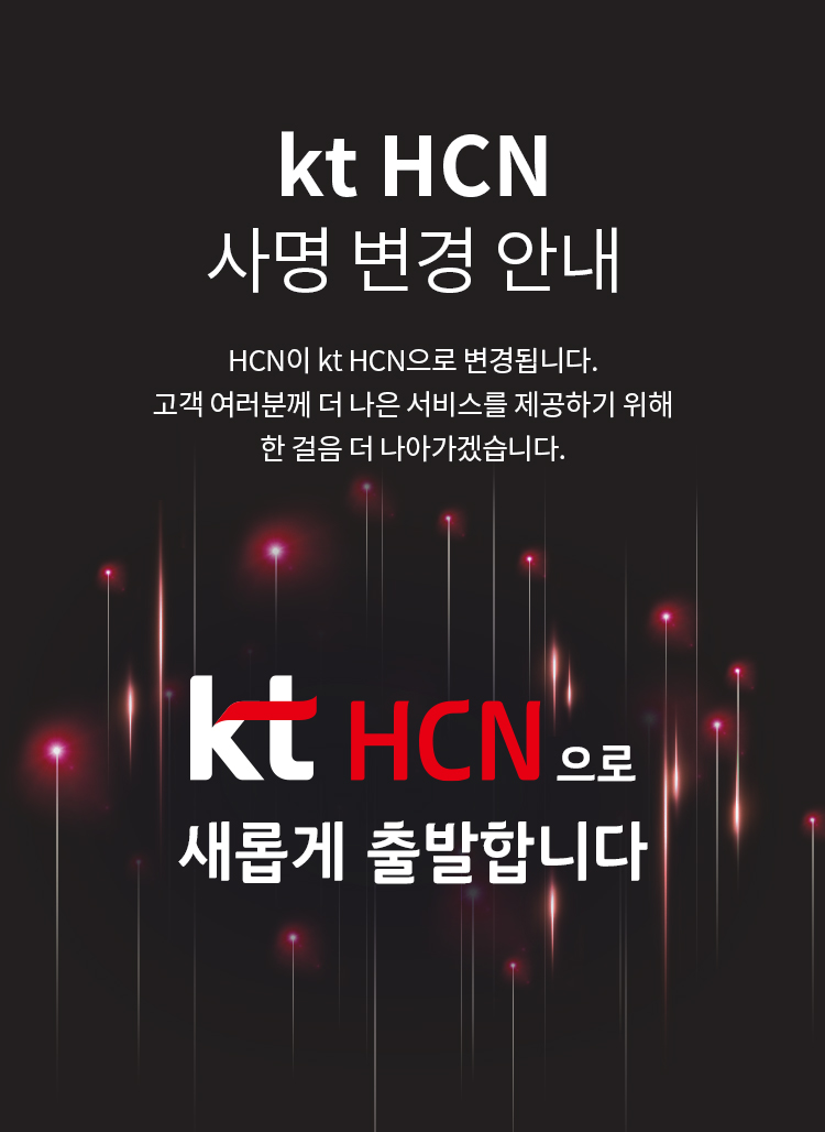 kt HCN 사명 변경 안내 - HCN이 kt HCN으로 변경됩니다. 고객 여러분께 더 나은 서비스를 제공하기 위해 한 걸음 더 나아가겠습니다.